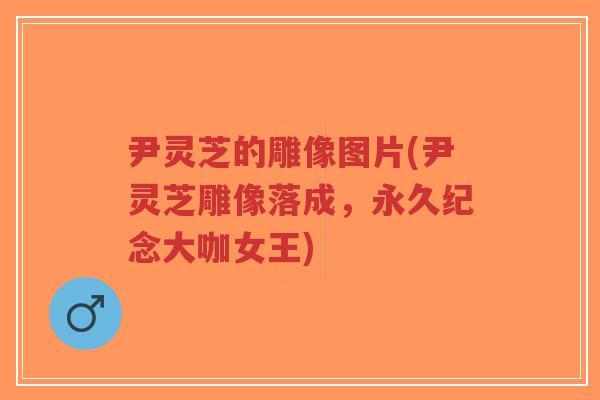 尹灵芝的雕像图片(尹灵芝雕像落成,永久纪念大咖女王)-第1张图片-超越 尹灵芝的雕像图片(尹灵芝雕像落成,永久纪念大咖女王)-第1张图片-超越