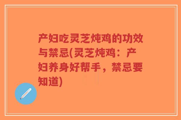 产妇吃灵芝炖鸡的功效与禁忌(灵芝炖鸡:产妇养身好帮手,禁忌要知道)-第1张图片-超越 产妇吃灵芝炖鸡的功效与禁忌(灵芝炖鸡:产妇养身好帮手,禁忌要知道)-第1张图片-超越