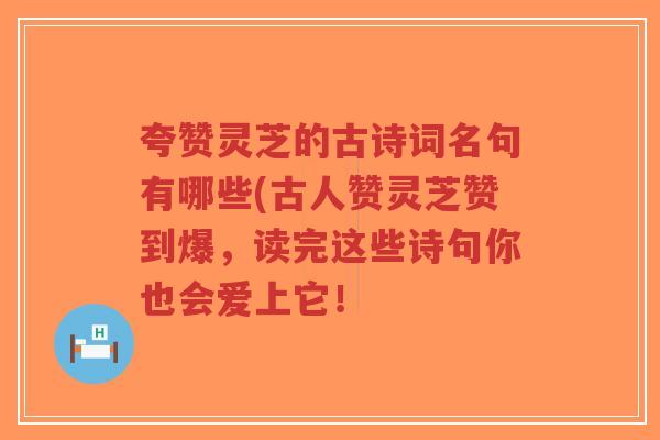 夸赞灵芝的古诗词名句有哪些(古人赞灵芝赞到爆,读完这些诗句你也会爱上它!-第1张图片-超越 夸赞灵芝的古诗词名句有哪些(古人赞灵芝赞到爆,读完这些诗句你也会爱上它!-第1张图片-超越