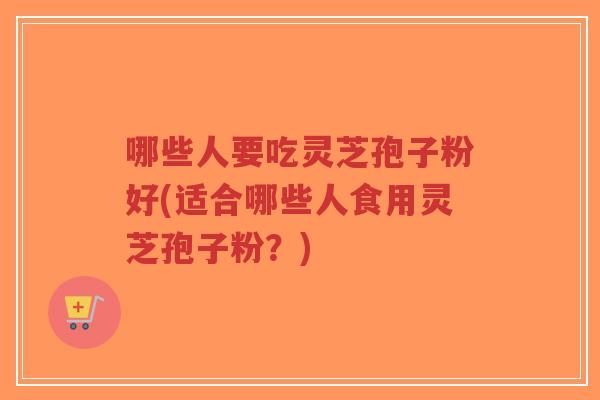 哪些人要吃灵芝孢子粉好(适合哪些人食用灵芝孢子粉?)-第1张图片-超越 哪些人要吃灵芝孢子粉好(适合哪些人食用灵芝孢子粉?)-第1张图片-超越