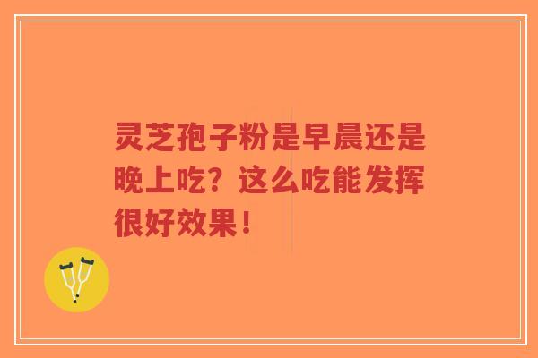 灵芝孢子粉是早晨还是晚上吃?这么吃能发挥很好效果!-第1张图片-超越 灵芝孢子粉是早晨还是晚上吃?这么吃能发挥很好效果!-第1张图片-超越