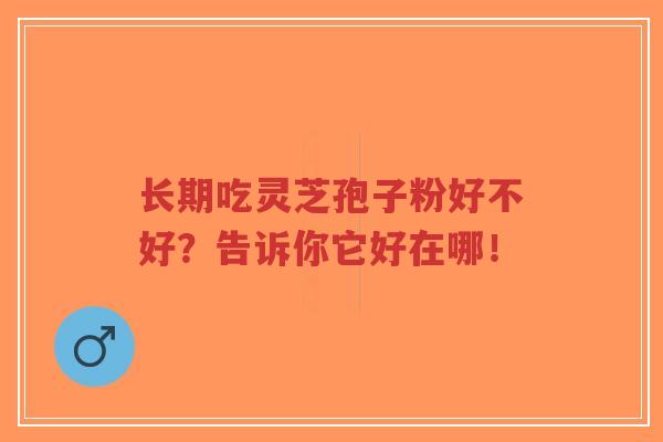 长期吃灵芝孢子粉好不好?告诉你它好在哪!-第1张图片-超越 长期吃灵芝孢子粉好不好?告诉你它好在哪!-第1张图片-超越