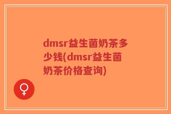 dmsr益生菌奶茶多少钱(dmsr益生菌奶茶价格查询)-第1张图片-超越 dmsr益生菌奶茶多少钱(dmsr益生菌奶茶价格查询)-第1张图片-超越
