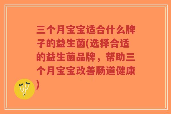 三个月宝宝适合什么牌子的益生菌(选择合适的益生菌品牌，帮助三个月宝宝改善肠道健康)-第1张图片-超越