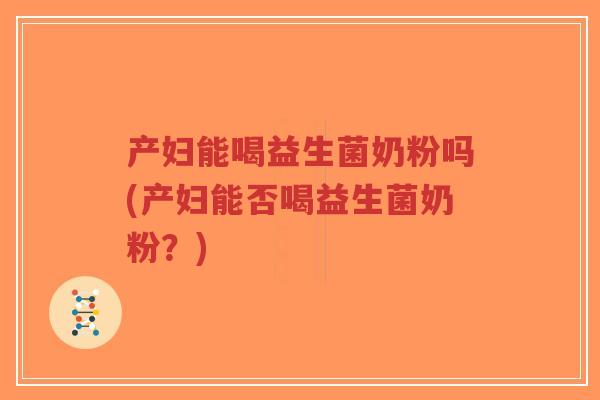 产妇能喝益生菌奶粉吗(产妇能否喝益生菌奶粉？)-第1张图片-超越