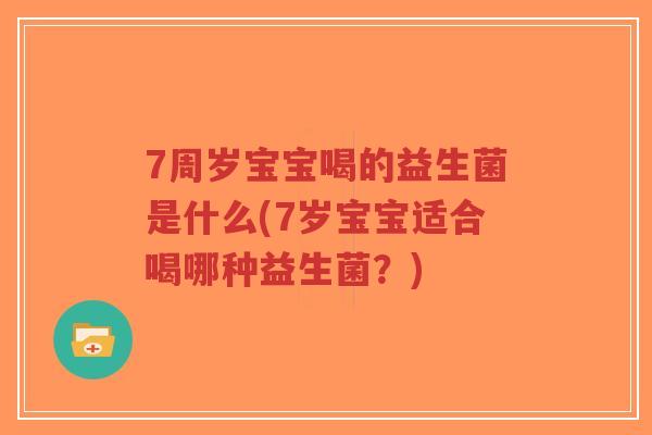 7周岁宝宝喝的益生菌是什么(7岁宝宝适合喝哪种益生菌?)-第1张图片-超越 7周岁宝宝喝的益生菌是什么(7岁宝宝适合喝哪种益生菌?)-第1张图片-超越