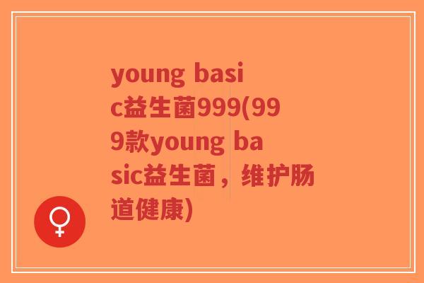young basic益生菌999(999款young basic益生菌,维护肠道健康)-第1张图片-超越 young basic益生菌999(999款young basic益生菌,维护肠道健康)-第1张图片-超越