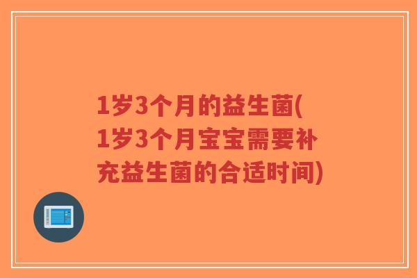 1岁3个月的益生菌(1岁3个月宝宝需要补充益生菌的合适时间)-第1张图片-超越 1岁3个月的益生菌(1岁3个月宝宝需要补充益生菌的合适时间)-第1张图片-超越