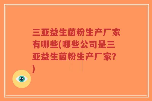 三亚益生菌粉生产厂家有哪些(哪些公司是三亚益生菌粉生产厂家?)-第1张图片-超越 三亚益生菌粉生产厂家有哪些(哪些公司是三亚益生菌粉生产厂家?)-第1张图片-超越