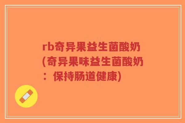 rb奇异果益生菌酸奶(奇异果味益生菌酸奶:保持肠道健康)-第1张图片-超越 rb奇异果益生菌酸奶(奇异果味益生菌酸奶:保持肠道健康)-第1张图片-超越