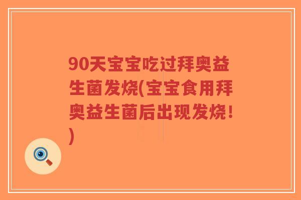 90天宝宝吃过拜奥益生菌发烧(宝宝食用拜奥益生菌后出现发烧!)-第1张图片-超越 90天宝宝吃过拜奥益生菌发烧(宝宝食用拜奥益生菌后出现发烧!)-第1张图片-超越