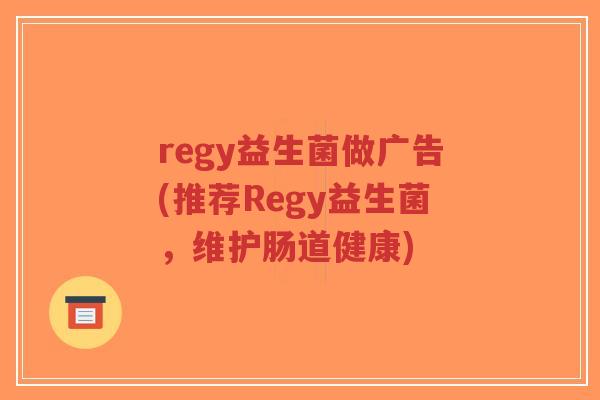 regy益生菌做广告(推荐Regy益生菌,维护肠道健康)-第1张图片-超越 regy益生菌做广告(推荐Regy益生菌,维护肠道健康)-第1张图片-超越