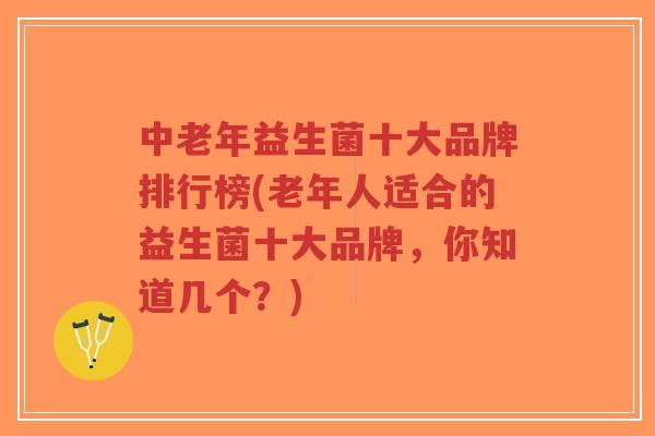 中老年益生菌十大品牌排行榜(老年人适合的益生菌十大品牌，你知道几个？)-第1张图片-超越