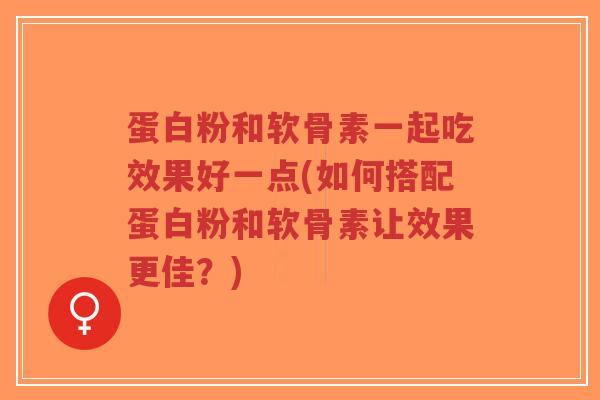 蛋白粉和软骨素一起吃效果好一点(如何搭配蛋白粉和软骨素让效果更佳?)-第1张图片-超越 蛋白粉和软骨素一起吃效果好一点(如何搭配蛋白粉和软骨素让效果更佳?)-第1张图片-超越