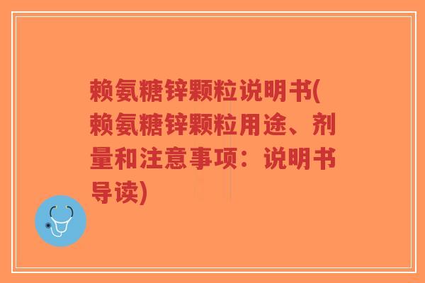 赖氨糖锌颗粒说明书(赖氨糖锌颗粒用途、剂量和注意事项:说明书导读)-第1张图片-超越 赖氨糖锌颗粒说明书(赖氨糖锌颗粒用途、剂量和注意事项:说明书导读)-第1张图片-超越