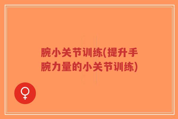 腕小关节训练(提升手腕力量的小关节训练)-第1张图片-超越 腕小关节训练(提升手腕力量的小关节训练)-第1张图片-超越