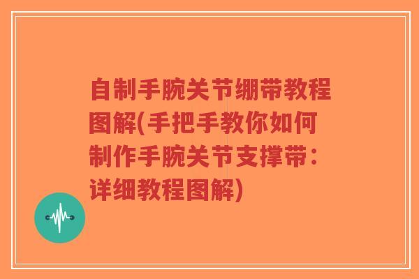 自制手腕关节绷带教程图解(手把手教你如何制作手腕关节支撑带：详细教程图解)-第1张图片-超越