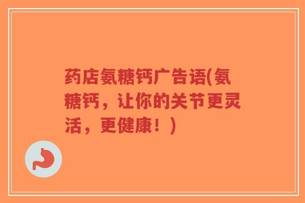 药店氨糖钙广告语(氨糖钙，让你的关节更灵活，更健康！)-第1张图片-超越