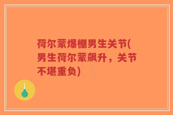 荷尔蒙爆棚男生关节(男生荷尔蒙飙升，关节不堪重负)-第1张图片-超越