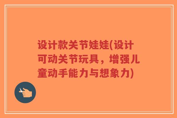 设计款关节娃娃(设计可动关节玩具,增强儿童动手能力与想象力)-第1张图片-超越 设计款关节娃娃(设计可动关节玩具,增强儿童动手能力与想象力)-第1张图片-超越
