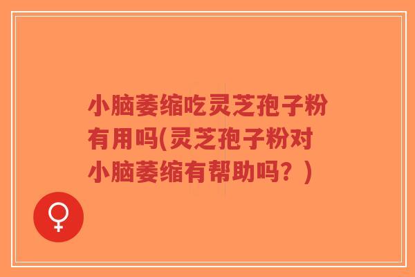 小脑萎缩吃灵芝孢子粉有用吗(灵芝孢子粉对小脑萎缩有帮助吗？)-第1张图片-超越