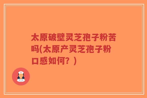太原破壁灵芝孢子粉苦吗(太原产灵芝孢子粉口感如何?)-第1张图片-超越 太原破壁灵芝孢子粉苦吗(太原产灵芝孢子粉口感如何?)-第1张图片-超越