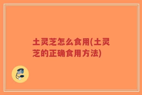 土灵芝怎么食用(土灵芝的正确食用方法)-第1张图片-超越 土灵芝怎么食用(土灵芝的正确食用方法)-第1张图片-超越
