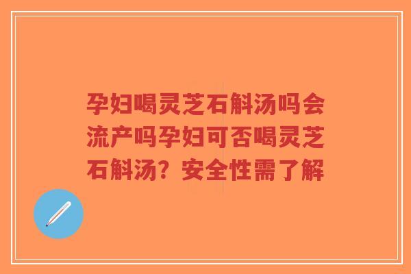 孕妇喝灵芝石斛汤吗会流产吗孕妇可否喝灵芝石斛汤?安全性需了解-第1张图片-超越 孕妇喝灵芝石斛汤吗会流产吗孕妇可否喝灵芝石斛汤?安全性需了解-第1张图片-超越