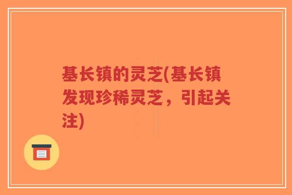 基长镇的灵芝(基长镇发现珍稀灵芝，引起关注)-第1张图片-超越