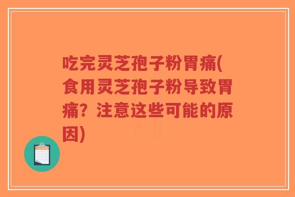 吃完灵芝孢子粉胃痛(食用灵芝孢子粉导致胃痛?注意这些可能的原因)-第1张图片-超越 吃完灵芝孢子粉胃痛(食用灵芝孢子粉导致胃痛?注意这些可能的原因)-第1张图片-超越