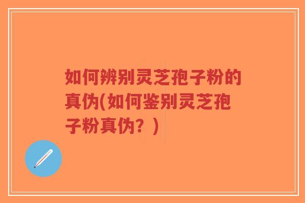 如何辨别灵芝孢子粉的真伪(如何鉴别灵芝孢子粉真伪?)-第1张图片-超越 如何辨别灵芝孢子粉的真伪(如何鉴别灵芝孢子粉真伪?)-第1张图片-超越