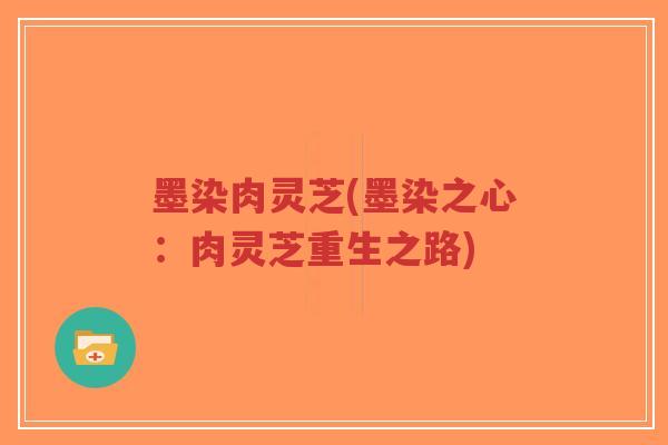 墨染肉灵芝(墨染之心：肉灵芝重生之路)-第1张图片-超越