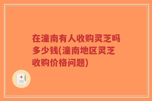 在潼南有人收购灵芝吗多少钱(潼南地区灵芝收购价格问题)-第1张图片-超越