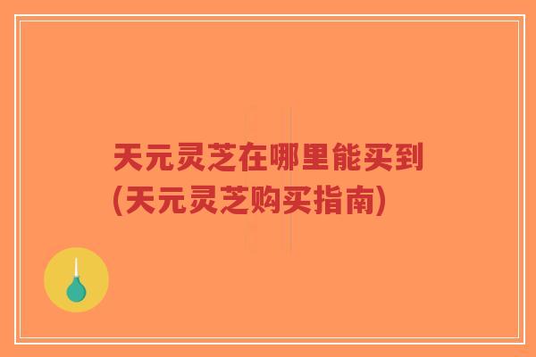 天元灵芝在哪里能买到(天元灵芝购买指南)-第1张图片-超越 天元灵芝在哪里能买到(天元灵芝购买指南)-第1张图片-超越