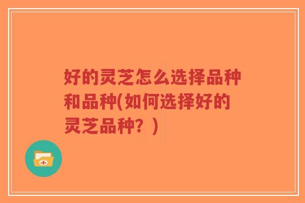 好的灵芝怎么选择品种和品种(如何选择好的灵芝品种？)-第1张图片-超越