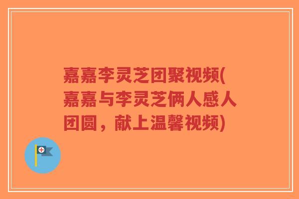 嘉嘉李灵芝团聚视频(嘉嘉与李灵芝俩人感人团圆,献上温馨视频)-第1张图片-超越 嘉嘉李灵芝团聚视频(嘉嘉与李灵芝俩人感人团圆,献上温馨视频)-第1张图片-超越