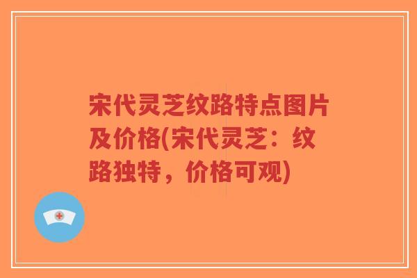 宋代灵芝纹路特点图片及价格(宋代灵芝:纹路独特,价格可观)-第1张图片-超越 宋代灵芝纹路特点图片及价格(宋代灵芝:纹路独特,价格可观)-第1张图片-超越