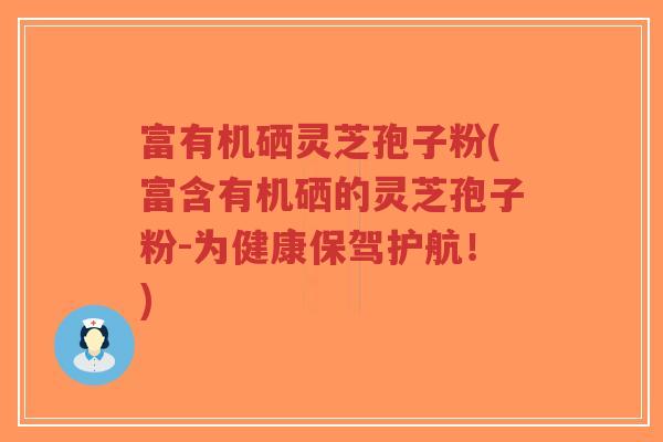 富有机硒灵芝孢子粉(富含有机硒的灵芝孢子粉-为健康保驾护航!)-第1张图片-超越 富有机硒灵芝孢子粉(富含有机硒的灵芝孢子粉-为健康保驾护航!)-第1张图片-超越