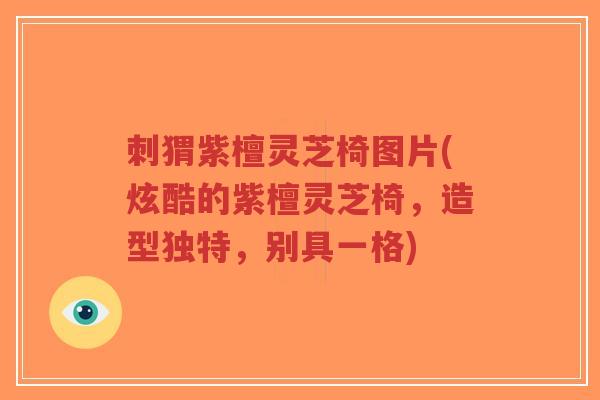 刺猬紫檀灵芝椅图片(炫酷的紫檀灵芝椅,造型独特,别具一格)-第1张图片-超越 刺猬紫檀灵芝椅图片(炫酷的紫檀灵芝椅,造型独特,别具一格)-第1张图片-超越