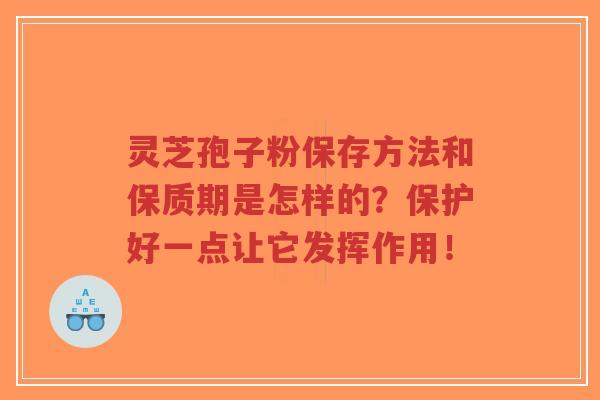 灵芝孢子粉保存方法和保质期是怎样的?保护好一点让它发挥作用!-第1张图片-超越 灵芝孢子粉保存方法和保质期是怎样的?保护好一点让它发挥作用!-第1张图片-超越