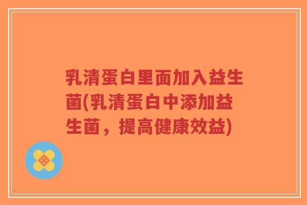 乳清蛋白里面加入益生菌(乳清蛋白中添加益生菌,提高健康效益)-第1张图片-超越 乳清蛋白里面加入益生菌(乳清蛋白中添加益生菌,提高健康效益)-第1张图片-超越