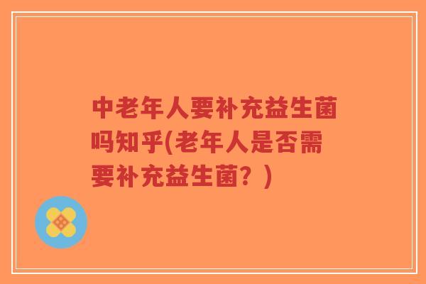 中老年人要补充益生菌吗知乎(老年人是否需要补充益生菌?)-第1张图片-超越 中老年人要补充益生菌吗知乎(老年人是否需要补充益生菌?)-第1张图片-超越