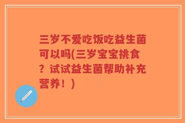 三岁不爱吃饭吃益生菌可以吗(三岁宝宝挑食?试试益生菌帮助补充营养!)-第1张图片-超越 三岁不爱吃饭吃益生菌可以吗(三岁宝宝挑食?试试益生菌帮助补充营养!)-第1张图片-超越