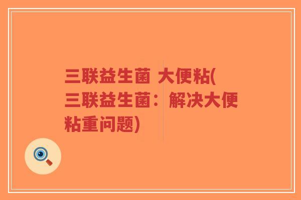 三联益生菌 大便粘(三联益生菌:解决大便粘重问题)-第1张图片-超越 三联益生菌 大便粘(三联益生菌:解决大便粘重问题)-第1张图片-超越