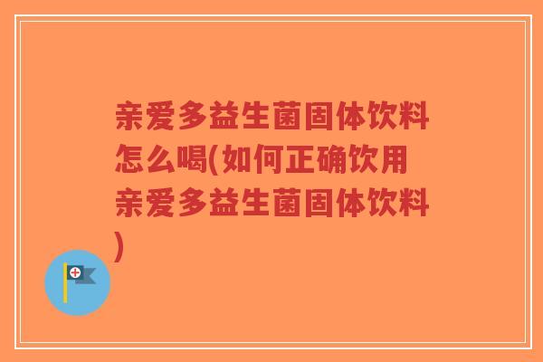亲爱多益生菌固体饮料怎么喝(如何正确饮用亲爱多益生菌固体饮料)-第1张图片-超越 亲爱多益生菌固体饮料怎么喝(如何正确饮用亲爱多益生菌固体饮料)-第1张图片-超越
