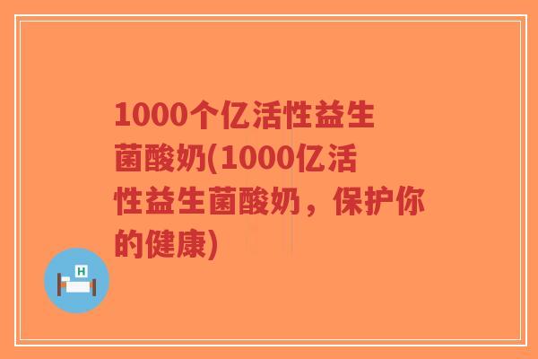 1000个亿活性益生菌酸奶(1000亿活性益生菌酸奶,保护你的健康)-第1张图片-超越 1000个亿活性益生菌酸奶(1000亿活性益生菌酸奶,保护你的健康)-第1张图片-超越