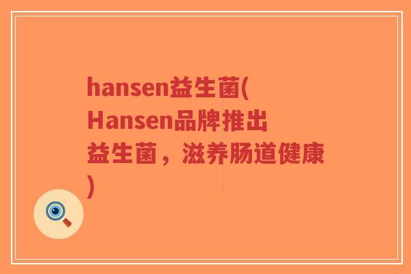 hansen益生菌(Hansen品牌推出益生菌,滋养肠道健康)-第1张图片-超越 hansen益生菌(Hansen品牌推出益生菌,滋养肠道健康)-第1张图片-超越