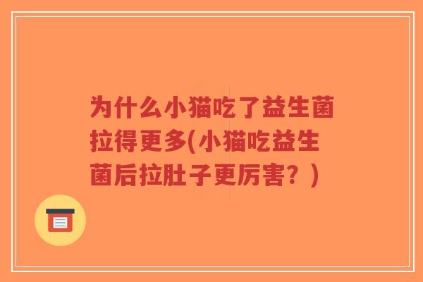 为什么小猫吃了益生菌拉得更多(小猫吃益生菌后拉肚子更厉害?)-第1张图片-超越 为什么小猫吃了益生菌拉得更多(小猫吃益生菌后拉肚子更厉害?)-第1张图片-超越