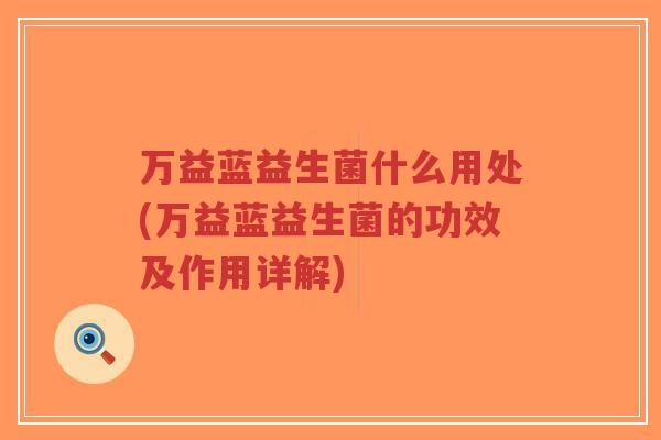 万益蓝益生菌什么用处(万益蓝益生菌的功效及作用详解)-第1张图片-超越 万益蓝益生菌什么用处(万益蓝益生菌的功效及作用详解)-第1张图片-超越