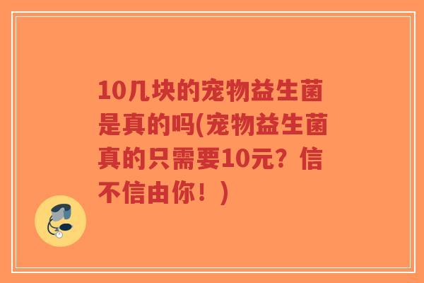 10几块的宠物益生菌是真的吗(宠物益生菌真的只需要10元?信不信由你!)-第1张图片-超越 10几块的宠物益生菌是真的吗(宠物益生菌真的只需要10元?信不信由你!)-第1张图片-超越